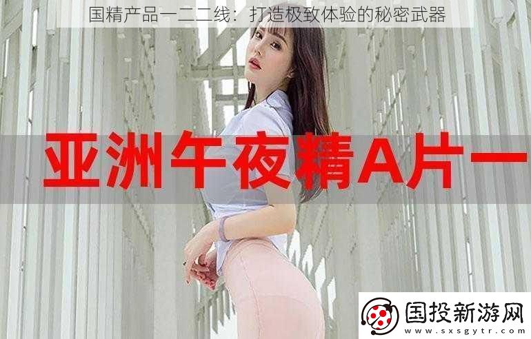 國(guó)精產(chǎn)品一二二線：打造極致體驗(yàn)的秘密武器