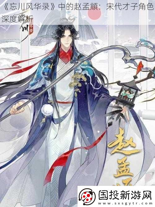 忘川風(fēng)華錄中的趙孟頫：宋代才子角色深度解析