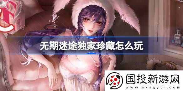 無(wú)期迷途獨(dú)家珍藏玩法攻略-監(jiān)察密令獨(dú)家珍藏活動(dòng)玩法