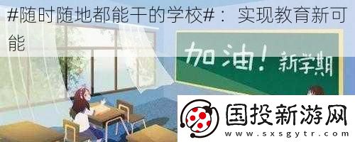 #隨時隨地都能干的學(xué)校#-：實現(xiàn)教育新可能