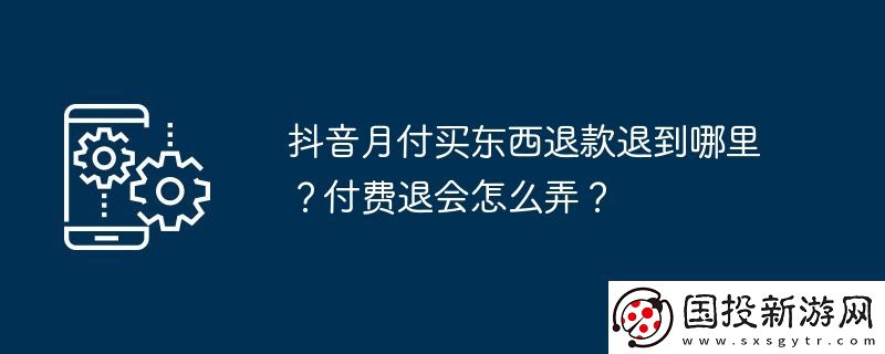抖音月付買東西退款退到哪里-付費退會怎么弄