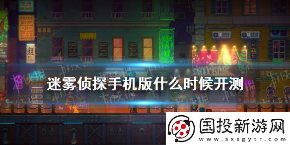 迷霧偵探手機(jī)版什么時(shí)候開測(cè)-手游測(cè)試時(shí)間