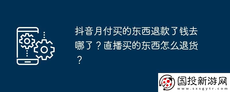 抖音月付買的東西退款了錢去哪了-直播買的東西怎么退貨