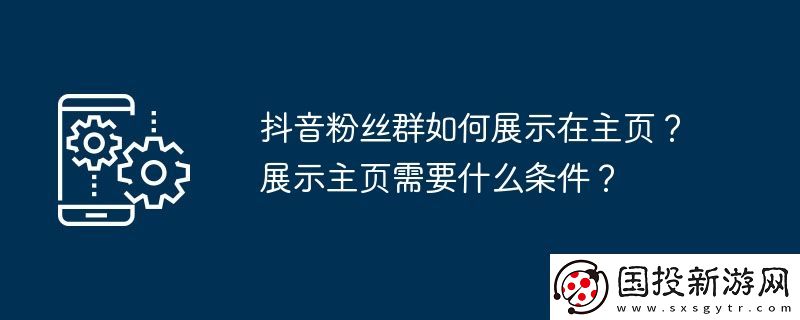 抖音粉絲群如何展示在主頁-展示主頁需要什么條件