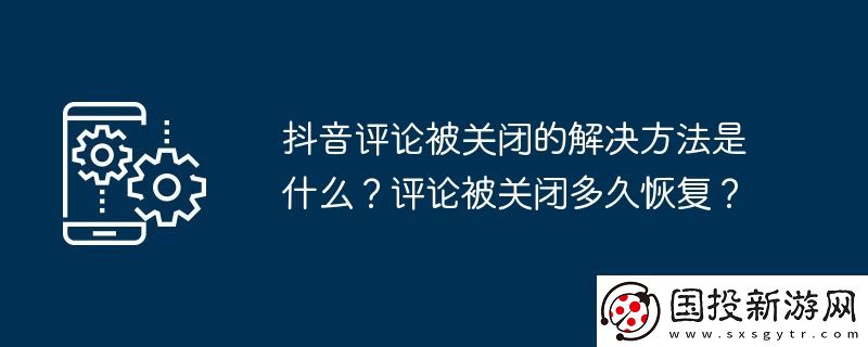 抖音評論被關(guān)閉的解決方法是什么-評論被關(guān)閉多久恢復