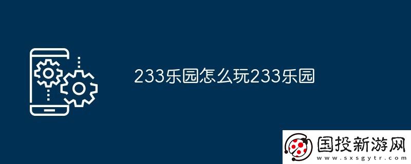 233樂園怎么玩233樂園