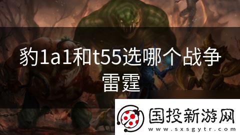 豹1a1和t55選哪個(gè)戰(zhàn)爭(zhēng)雷霆